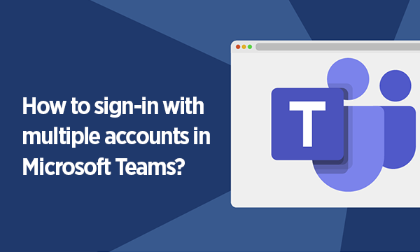 How to Use Multiple Accounts in Microsoft Teams at Once?