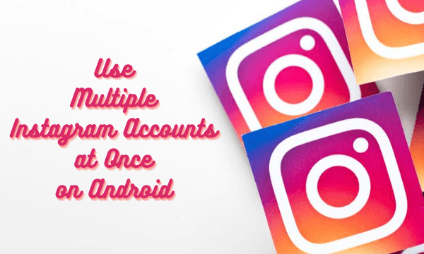 How to Use Multiple Instagram Accounts at Once on Android?